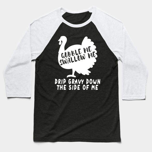 Gobble Me Swallow Me Drip Gravy Down The Side Of Me Turkey Baseball T-Shirt by Herotee